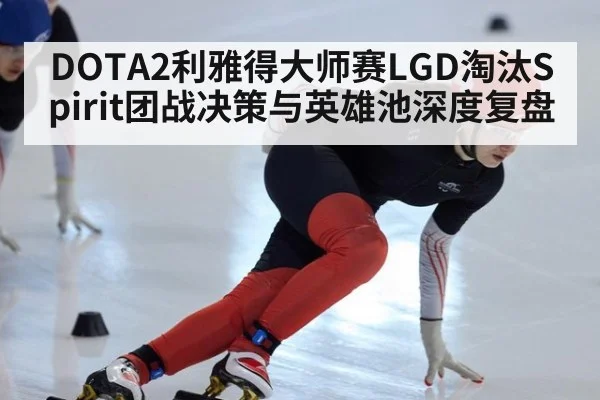 DOTA2利雅得大师赛LGD淘汰Spirit团战决策与英雄池深度复盘