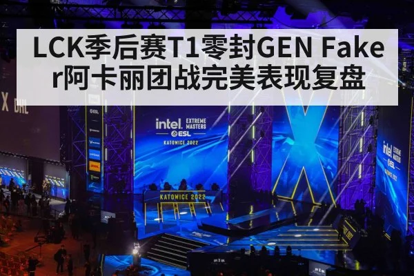 LCK季后赛T1零封GEN Faker阿卡丽团战完美表现复盘
