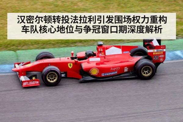 汉密尔顿转投法拉利引发围场权力重构 车队核心地位与争冠窗口期深度解析