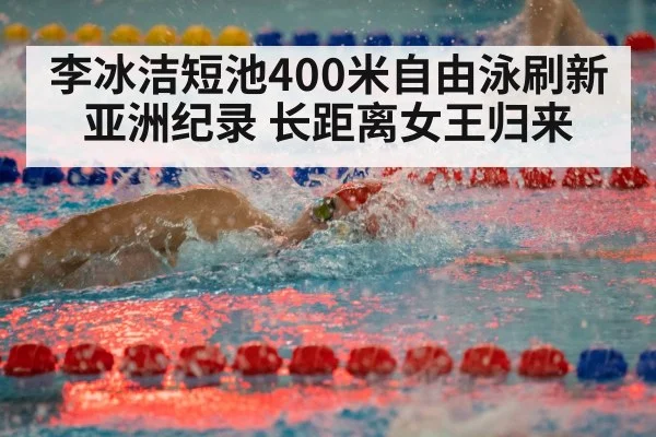 李冰洁短池400米自由泳刷新亚洲纪录 长距离女王归来