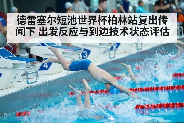 德雷塞尔短池世界杯柏林站复出传闻下 出发反应与到边技术状态评估