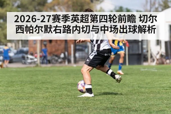 2026-27赛季英超第四轮前瞻 切尔西帕尔默右路内切与中场出球解析