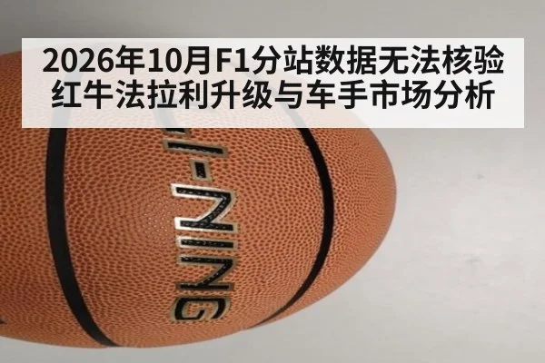 2026年10月F1分站数据无法核验 红牛法拉利升级与车手市场分析